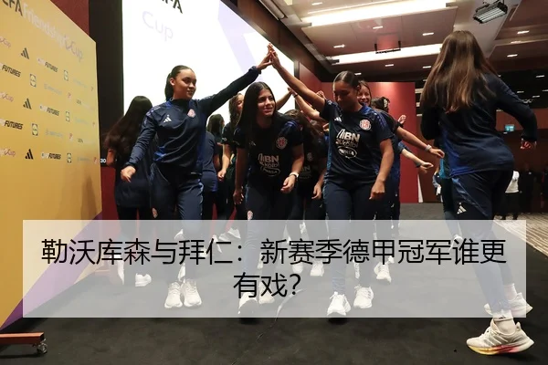 勒沃库森与拜仁：新赛季德甲冠军谁更有戏？
