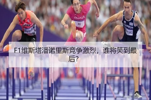 F1维斯塔潘诺里斯竞争激烈，谁将笑到最后？